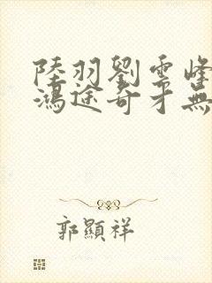 陆羽刘云峰小说鸿途奇才无弹窗