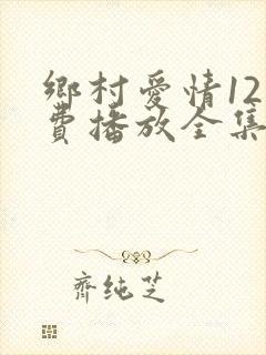 乡村爱情12免费播放全集