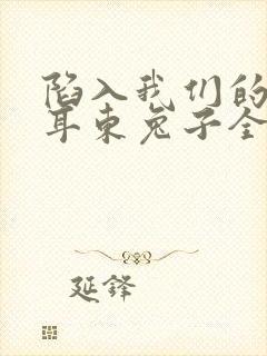 陷入我们的热恋耳东兔子全文免费看