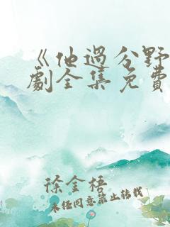 《他过分野》短剧全集免费观看完整