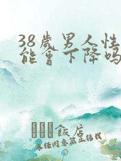 38岁男人性功能会下降吗