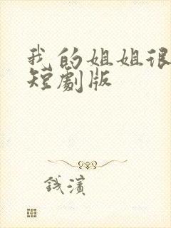 我的姐姐很逆天短剧版