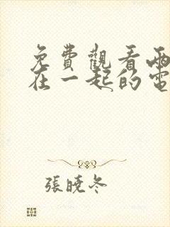 免费观看两个人在一起的电视剧