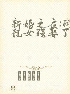 新婚之夜:我被龙女强娶了 的书名
