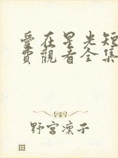 爱在星光短剧免费观看全集