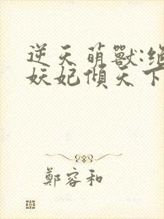 逆天萌兽:绝世妖妃倾天下小说阅读全部