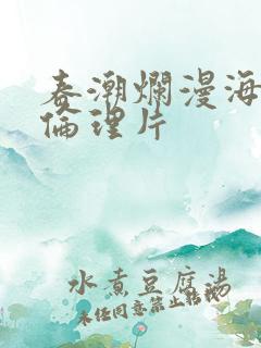 春潮烂漫海棠红伦理片