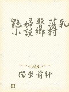 艳妇臀荡乳欲伦小说乡村