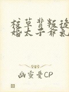 校草背叛后我闪婚太子爷气疯他时逾白阅读