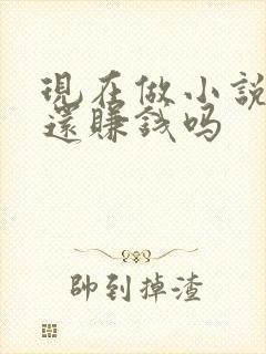 现在做小说推文还赚钱吗