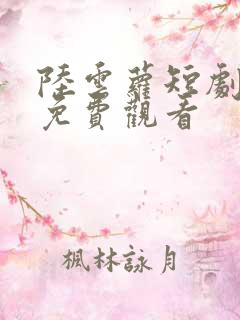 陆云萝短剧全集免费观看