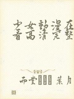 少女动漫在线观看高清完整版动漫