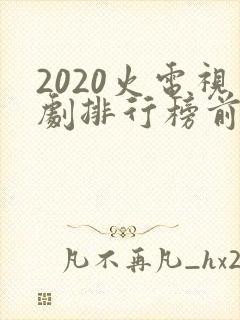 2020火电视剧排行榜前十名
