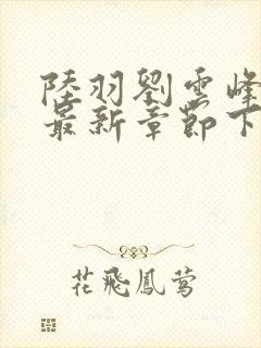陆羽刘云峰小说最新章节下载