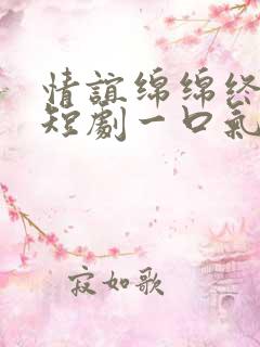 情谊绵绵终有时短剧一口气看完