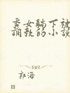 秀女躺下被嬷嬷调教的小说