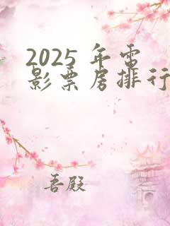 2025 年电影票房排行榜