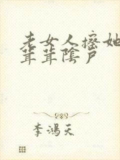 老女人擦她的毛茸茸阴户