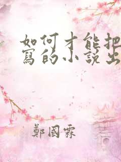 如何才能把自己写的小说出版