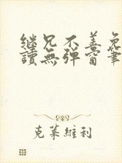 继兄不善免费阅读无弹窗笔趣阁