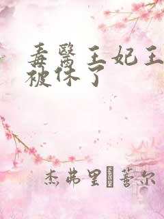 毒医王妃王爷你被休了
