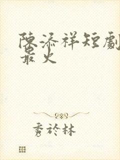 陈添祥短剧哪部最火