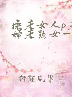 操老女人p老熟妇老熟女—freexxx......