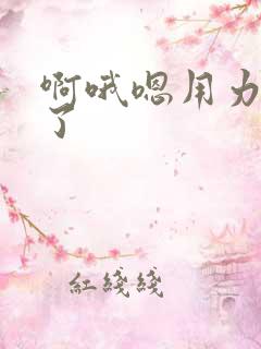 啊哦嗯用力爽死了