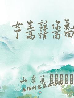 女生说你气死我了高情商回复