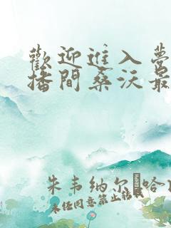欢迎进入梦魇直播间桑沃最新更新