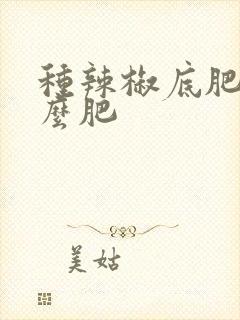 种辣椒底肥施什么肥