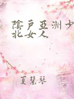 阴户亚洲少妇东北女人