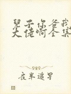 儿子你爸我真是大佬啊全集