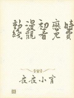 动漫初恋时间在线观看免费高清全集