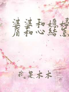 婆婆和媳妇有矛盾和心结怎么解决