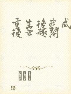 重生后我成了皇后笔趣阁