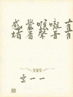 感觉喉咙有东西堵着声音有些哑