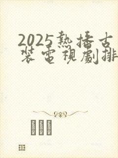 2025热播古装电视剧排行榜最新