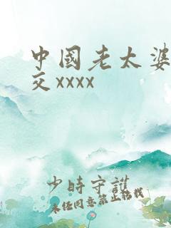 中国老太婆性猛交xxxx