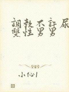 调教不许尿bl双性男男