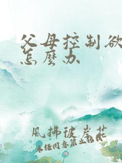 父母控制欲很强怎么办