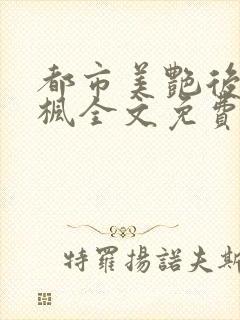 都市美艳后宫唐枫全文免费