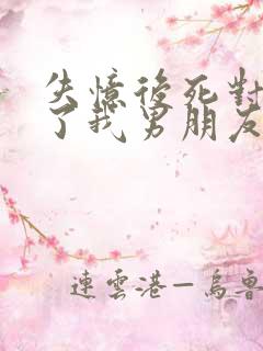 失忆后死对头成了我男朋友?小说