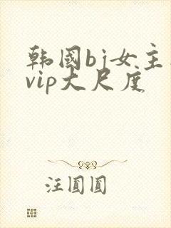 韩国bj女主播vip大尺度
