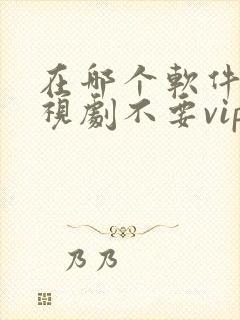 在哪个软件看电视剧不要vip