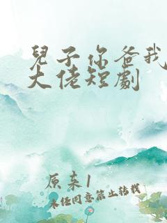 儿子你爸我真是大佬短剧