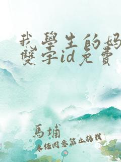 我学生的妈妈4双字id免费