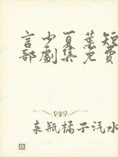 言少夏叶短剧全部剧集免费观看