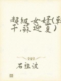 超级女婿(韩三千,苏迎夏)