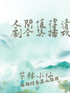人间值得清欢短剧全集播放
